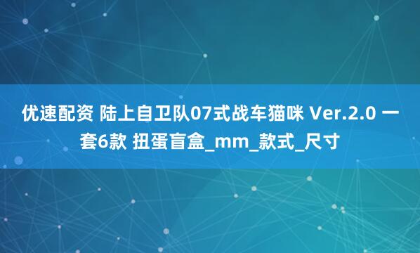 优速配资 陆上自卫队07式战车猫咪 Ver.2.0 一套6款 扭蛋盲盒_mm_款式_尺寸