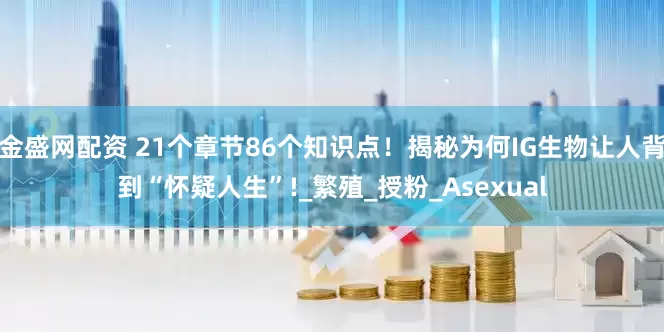 金盛网配资 21个章节86个知识点！揭秘为何IG生物让人背到“怀疑人生”!_繁殖_授粉_Asexual
