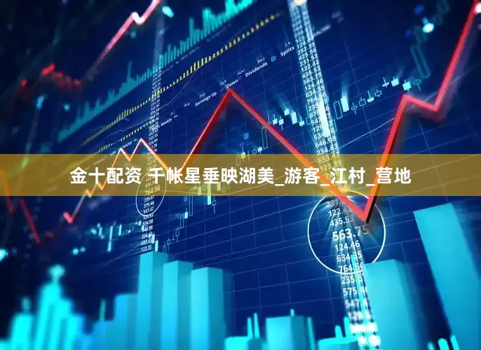 金十配资 千帐星垂映湖美_游客_江村_营地