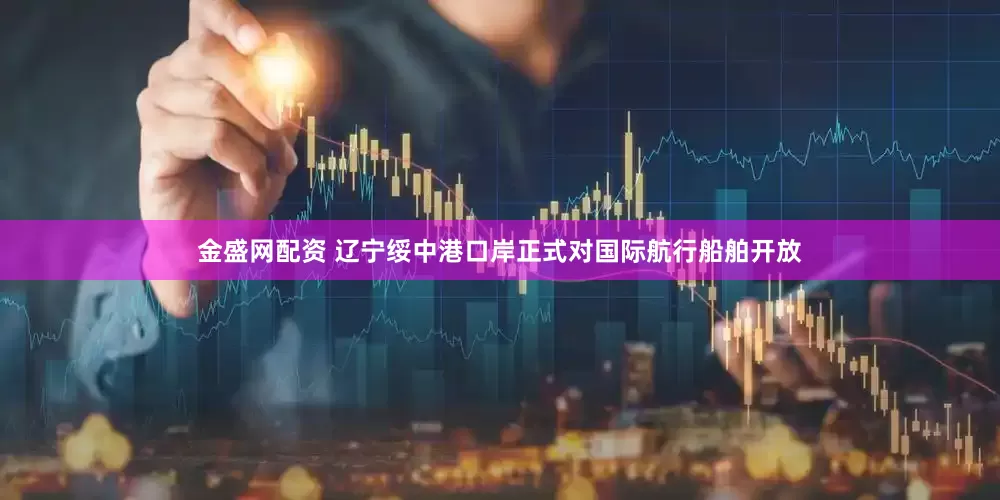 金盛网配资 辽宁绥中港口岸正式对国际航行船舶开放