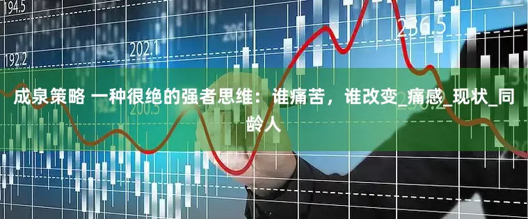 成泉策略 一种很绝的强者思维：谁痛苦，谁改变_痛感_现状_同龄人