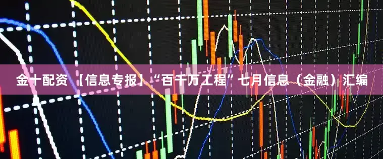 金十配资 【信息专报】“百千万工程”七月信息（金融）汇编