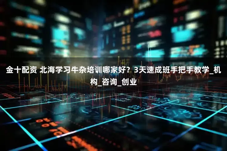 金十配资 北海学习牛杂培训哪家好？3天速成班手把手教学_机构_咨询_创业
