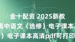 金十配资 2025新教材统编版高中语文（选修）电子课本高清pdf可打印