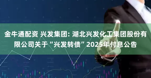 金牛通配资 兴发集团: 湖北兴发化工集团股份有限公司关于“兴发转债”2025年付息公告