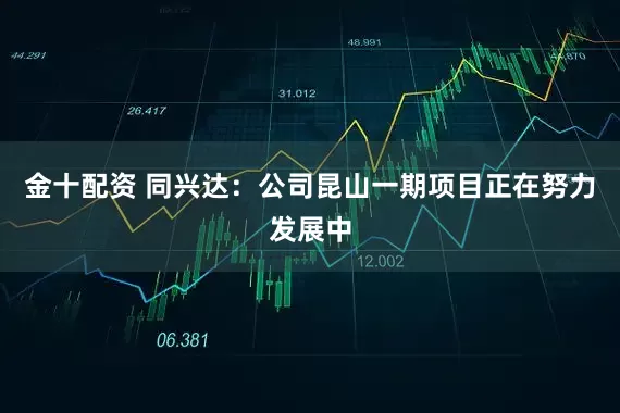 金十配资 同兴达：公司昆山一期项目正在努力发展中