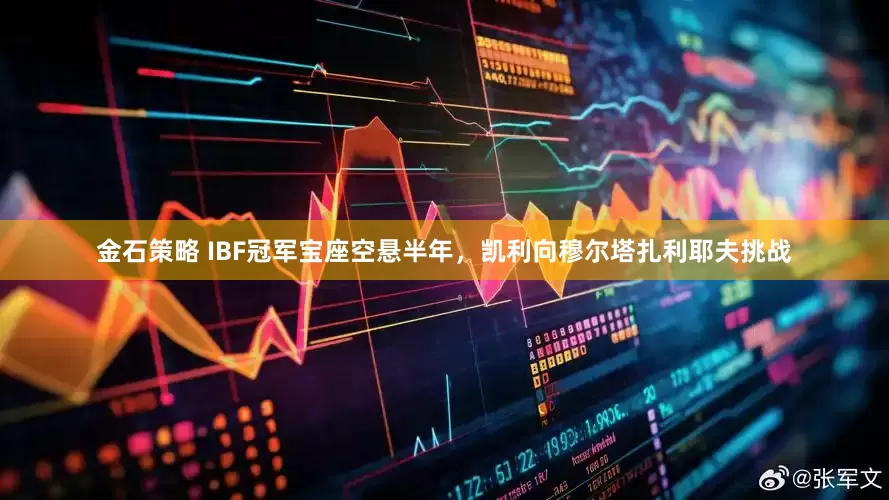 金石策略 IBF冠军宝座空悬半年，凯利向穆尔塔扎利耶夫挑战
