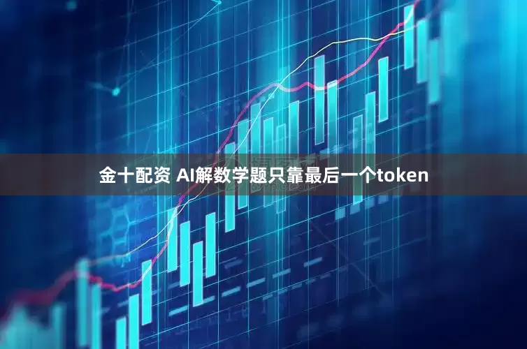 金十配资 AI解数学题只靠最后一个token
