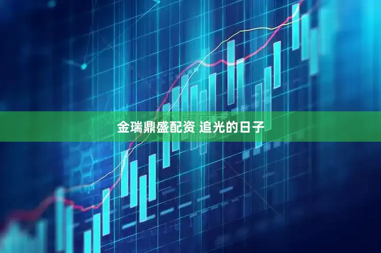 金瑞鼎盛配资 追光的日子