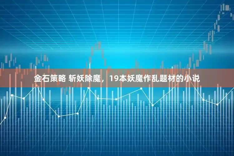 金石策略 斩妖除魔，19本妖魔作乱题材的小说