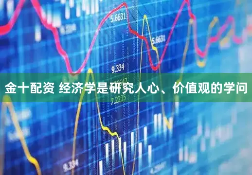金十配资 经济学是研究人心、价值观的学问