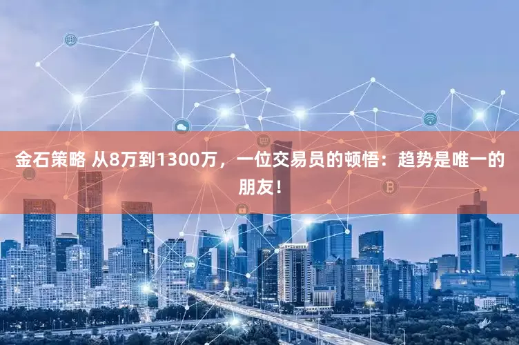 金石策略 从8万到1300万，一位交易员的顿悟：趋势是唯一的朋友！