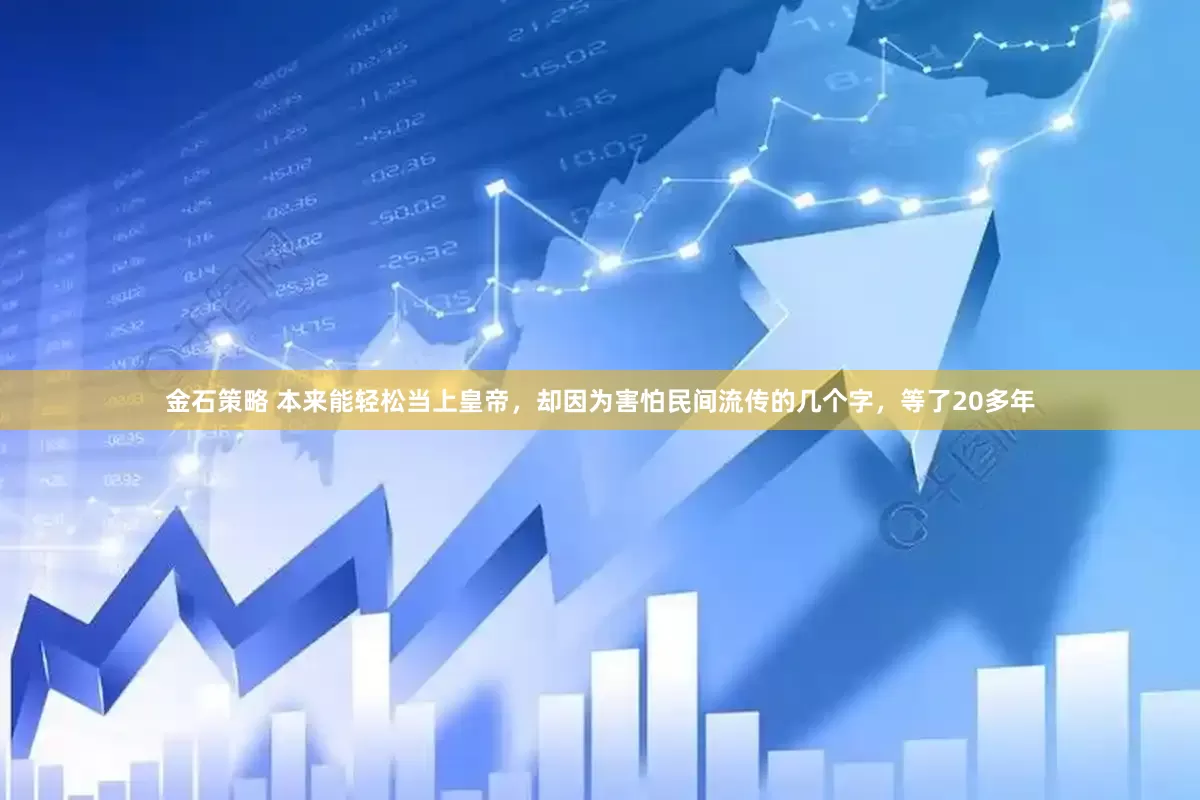 金石策略 本来能轻松当上皇帝，却因为害怕民间流传的几个字，等了20多年