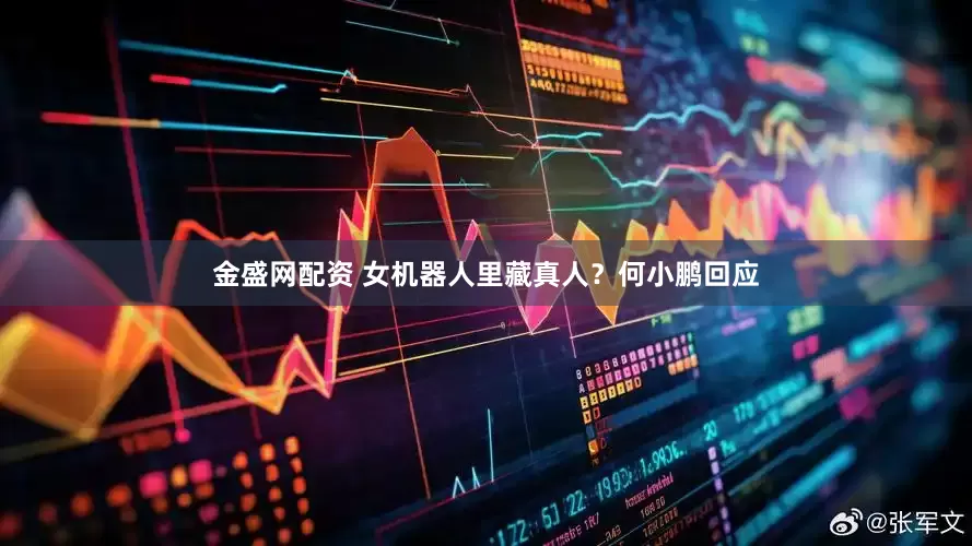 金盛网配资 女机器人里藏真人？何小鹏回应