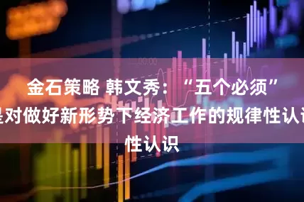 金石策略 韩文秀：“五个必须”是对做好新形势下经济工作的规律性认识