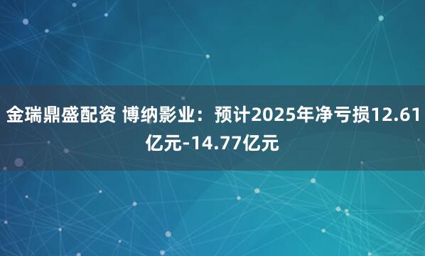 金瑞鼎盛配资 博纳影业：预计2025年净亏损12.61亿元-14.77亿元