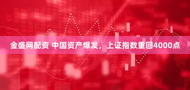 金盛网配资 中国资产爆发，上证指数重回4000点