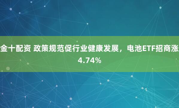 金十配资 政策规范促行业健康发展，电池ETF招商涨4.74%