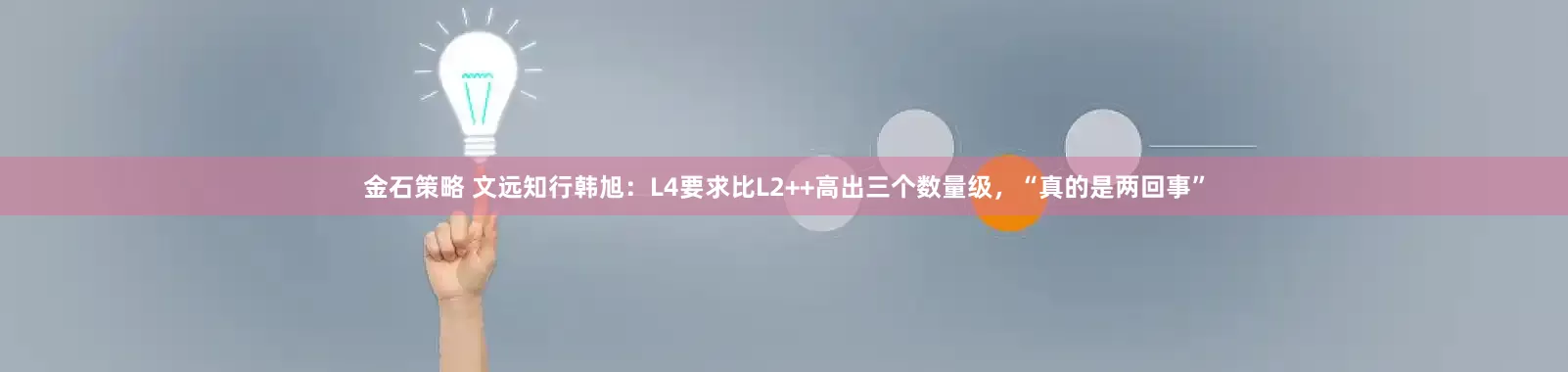金石策略 文远知行韩旭：L4要求比L2++高出三个数量级，“真的是两回事”